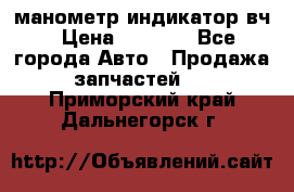 манометр индикатор вч › Цена ­ 1 000 - Все города Авто » Продажа запчастей   . Приморский край,Дальнегорск г.